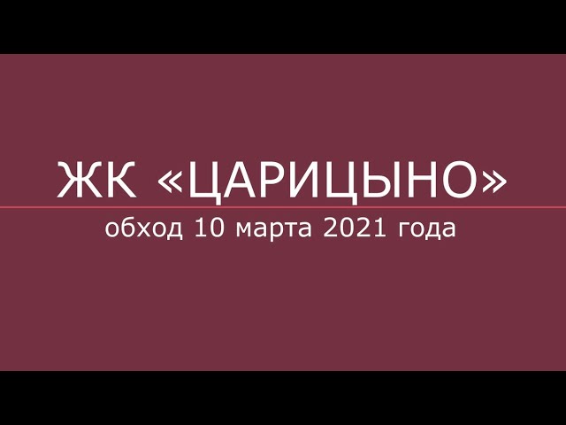 Обход ЖК «Царицыно» 10 марта 2021 г.: видео